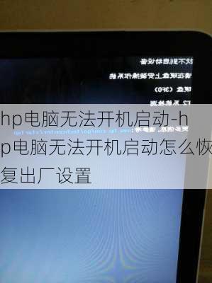 hp电脑无法开机启动-hp电脑无法开机启动怎么恢复出厂设置