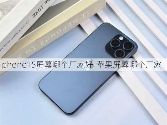 iphone15屏幕哪个厂家好-苹果屏幕哪个厂家