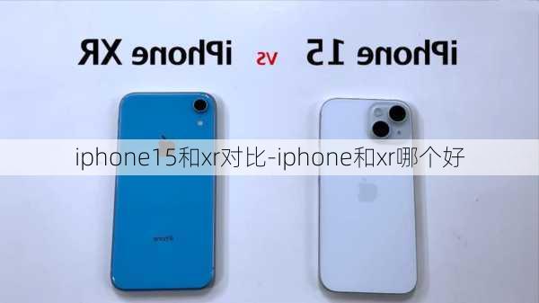 iphone15和xr对比-iphone和xr哪个好