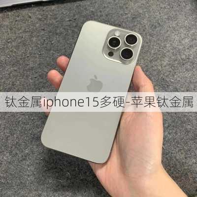 钛金属iphone15多硬-苹果钛金属