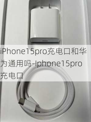 iPhone15pro充电口和华为通用吗-Iphone15pro充电口