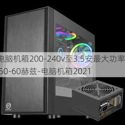 电脑机箱200-240v至3.5安最大功率 50-60赫兹-电脑机箱2021