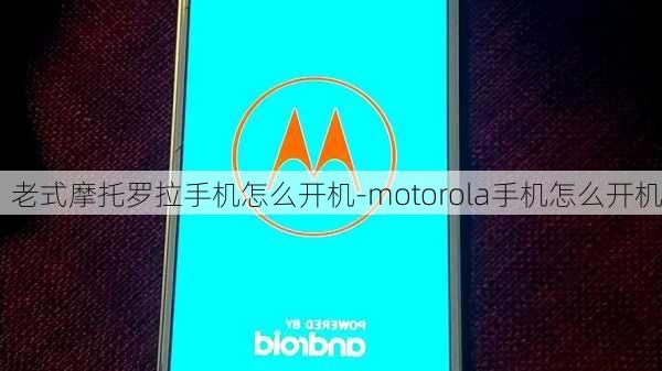 老式摩托罗拉手机怎么开机-motorola手机怎么开机