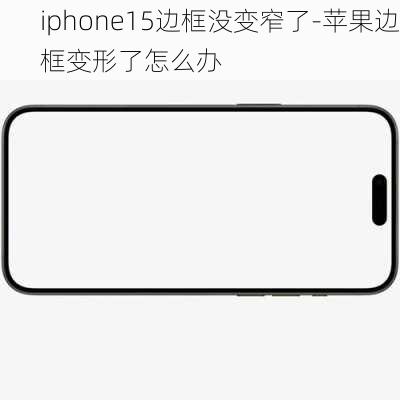 iphone15边框没变窄了-苹果边框变形了怎么办