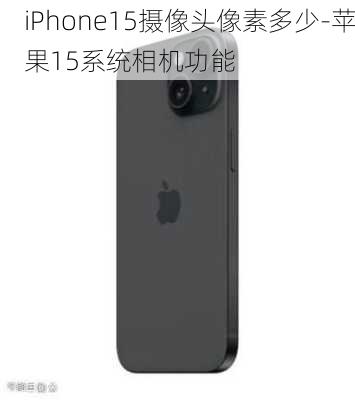 iPhone15摄像头像素多少-苹果15系统相机功能