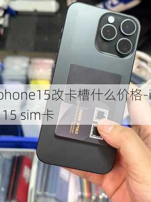 iphone15改卡槽什么价格-ios 15 sim卡