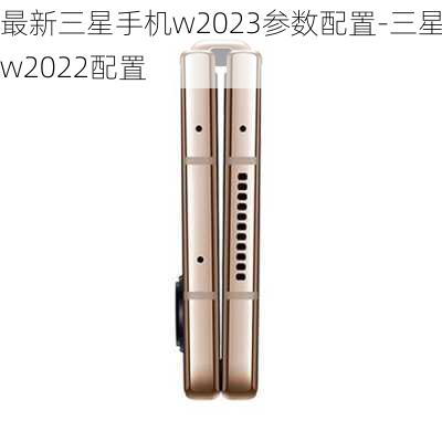 最新三星手机w2023参数配置-三星w2022配置