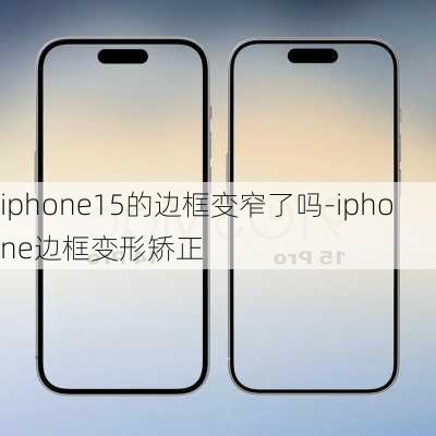 iphone15的边框变窄了吗-iphone边框变形矫正