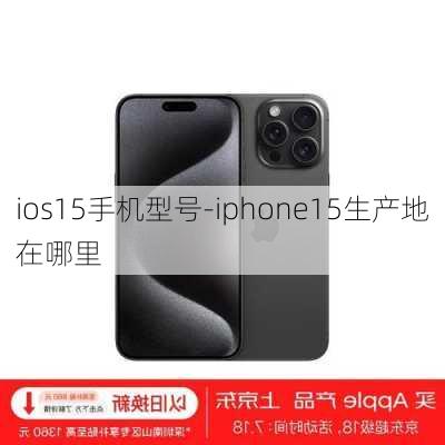 ios15手机型号-iphone15生产地在哪里