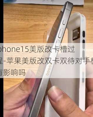 iphone15美版改卡槽过程-苹果美版改双卡双待对手机有影响吗