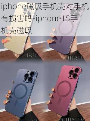 iphone磁吸手机壳对手机有损害吗-iphone15手机壳磁吸