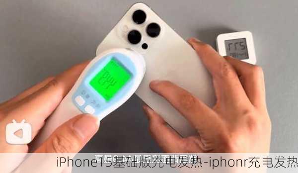 iPhone15基础版充电发热-iphonr充电发热