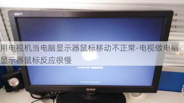 用电视机当电脑显示器鼠标移动不正常-电视做电脑显示器鼠标反应很慢