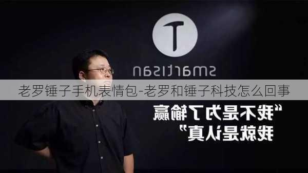 老罗锤子手机表情包-老罗和锤子科技怎么回事