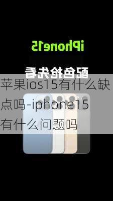 苹果ios15有什么缺点吗-iphone15有什么问题吗