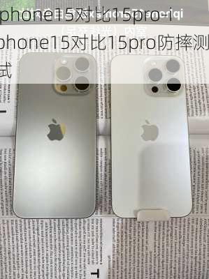 iphone15对比15pro-iphone15对比15pro防摔测试