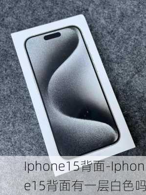 Iphone15背面-Iphone15背面有一层白色吗