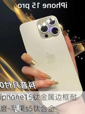 iphone15钛金属边框耐磨-苹果s5钛合金