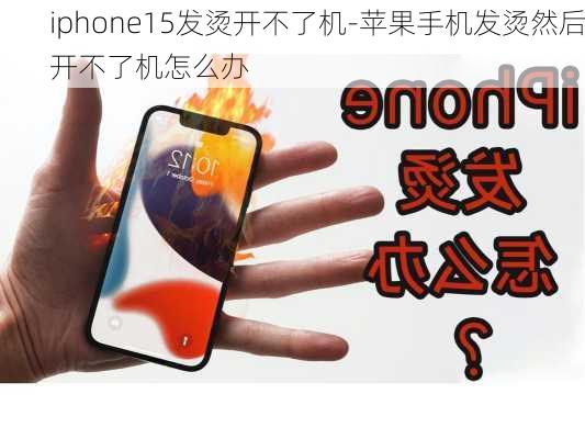 iphone15发烫开不了机-苹果手机发烫然后开不了机怎么办