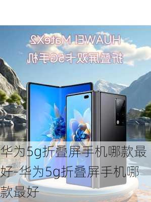 华为5g折叠屏手机哪款最好-华为5g折叠屏手机哪款最好