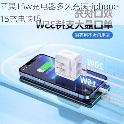 苹果15w充电器多久充满-iphone15充电快吗