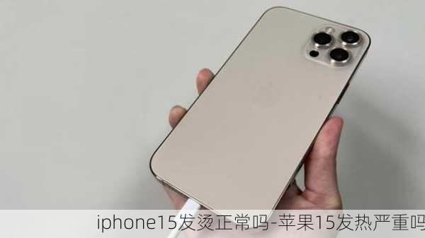 iphone15发烫正常吗-苹果15发热严重吗