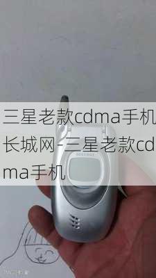 三星老款cdma手机长城网-三星老款cdma手机