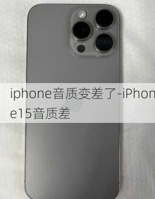 iphone音质变差了-iPhone15音质差