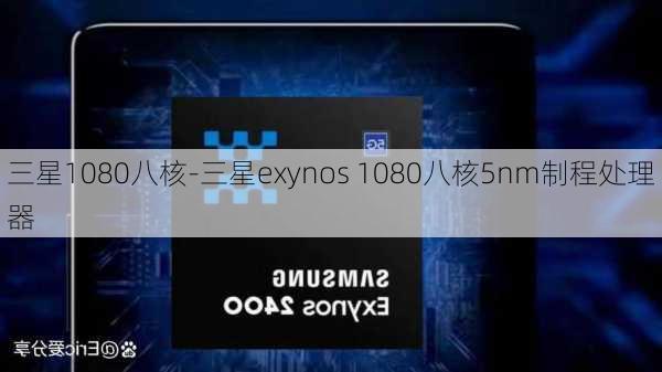 三星1080八核-三星exynos 1080八核5nm制程处理器