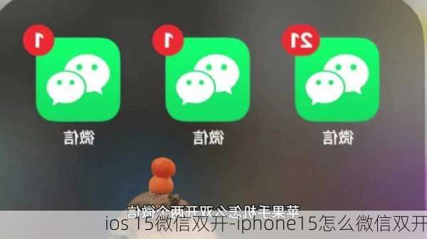 ios 15微信双开-iphone15怎么微信双开