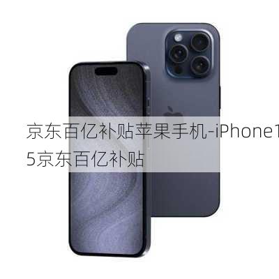 京东百亿补贴苹果手机-iPhone15京东百亿补贴