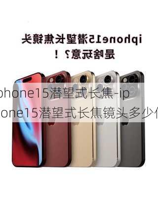 iphone15潜望式长焦-iphone15潜望式长焦镜头多少倍