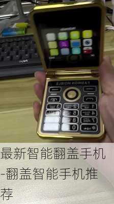 最新智能翻盖手机-翻盖智能手机推荐