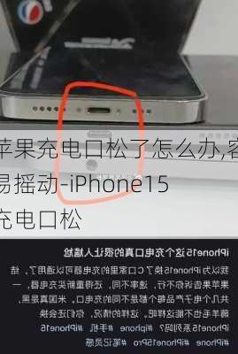 苹果充电口松了怎么办,容易摇动-iPhone15充电口松