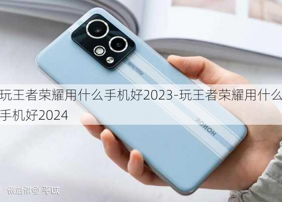 玩王者荣耀用什么手机好2023-玩王者荣耀用什么手机好2024