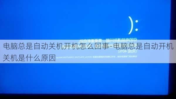 电脑总是自动关机开机怎么回事-电脑总是自动开机关机是什么原因