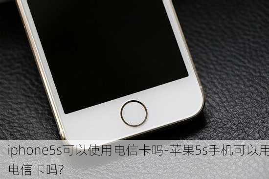 iphone5s可以使用电信卡吗-苹果5s手机可以用电信卡吗?