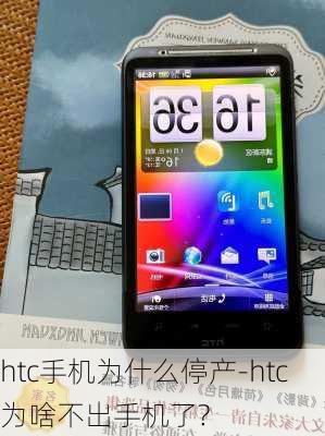 htc手机为什么停产-htc为啥不出手机了?