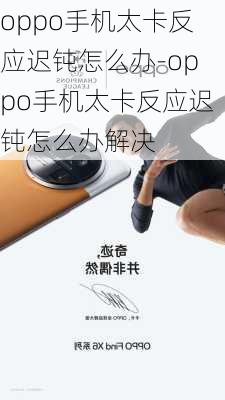 oppo手机太卡反应迟钝怎么办-oppo手机太卡反应迟钝怎么办解决