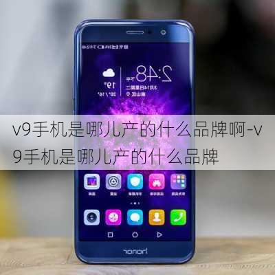 v9手机是哪儿产的什么品牌啊-v9手机是哪儿产的什么品牌