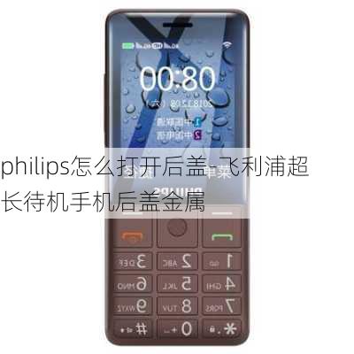 philips怎么打开后盖-飞利浦超长待机手机后盖金属