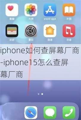 iphone如何查屏幕厂商-iphone15怎么查屏幕厂商