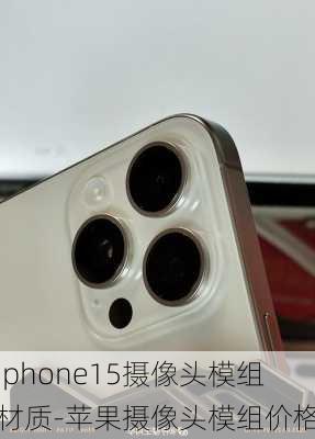 iphone15摄像头模组材质-苹果摄像头模组价格