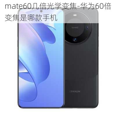 mate60几倍光学变焦-华为60倍变焦是哪款手机