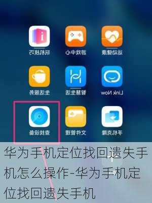 华为手机定位找回遗失手机怎么操作-华为手机定位找回遗失手机
