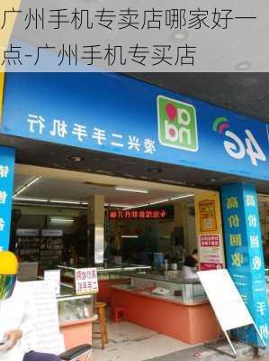 广州手机专卖店哪家好一点-广州手机专买店