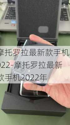 摩托罗拉最新款手机2022-摩托罗拉最新款手机2022年