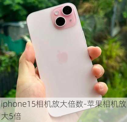 iphone15相机放大倍数-苹果相机放大5倍