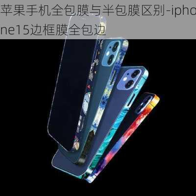 苹果手机全包膜与半包膜区别-iphone15边框膜全包边